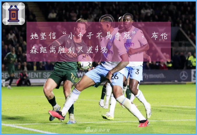 她坚信“小个子不易夺冠”，布伦森距离胜利只差4场